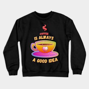 Coffee is always a good idea Crewneck Sweatshirt